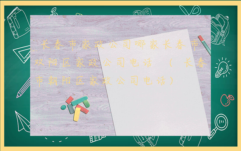 长春市家政公司哪家长春市双阳区家政公司电话 (长春市朝阳区家政公司电话)